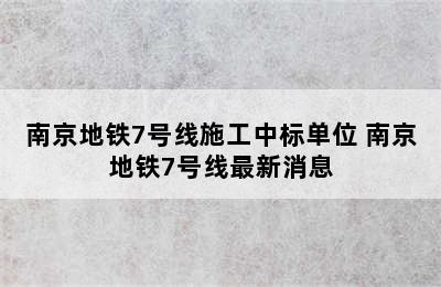 南京地铁7号线施工中标单位 南京地铁7号线最新消息